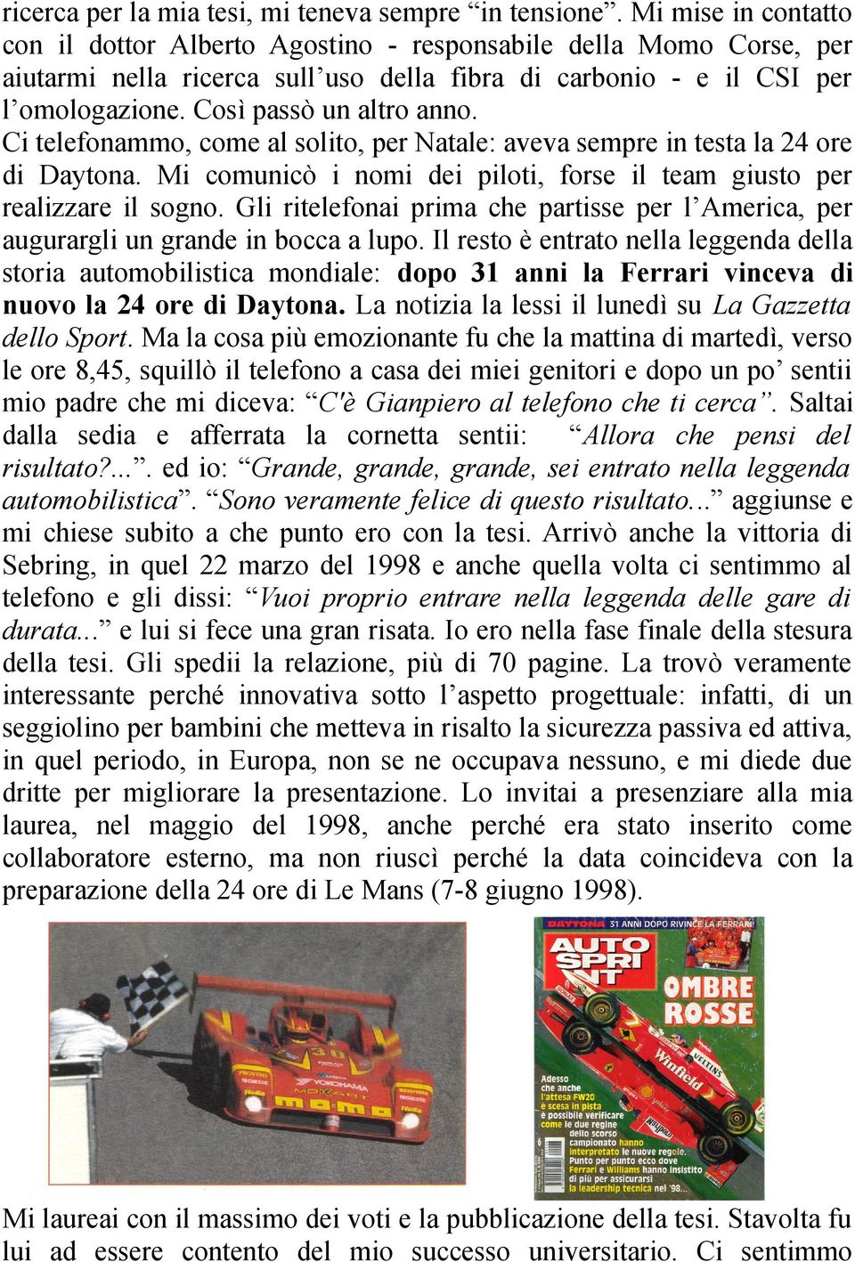 Ci telefonammo, come al solito, per Natale: aveva sempre in testa la 24 ore di Daytona. Mi comunicò i nomi dei piloti, forse il team giusto per realizzare il sogno.