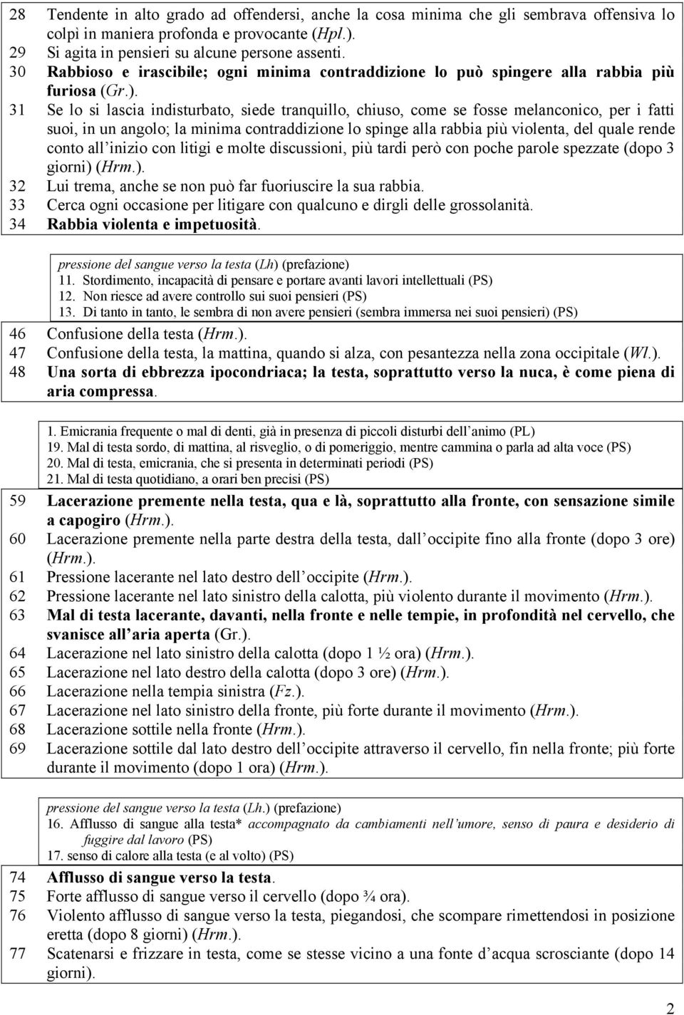 31 Se lo si lascia indisturbato, siede tranquillo, chiuso, come se fosse melanconico, per i fatti suoi, in un angolo; la minima contraddizione lo spinge alla rabbia più violenta, del quale rende