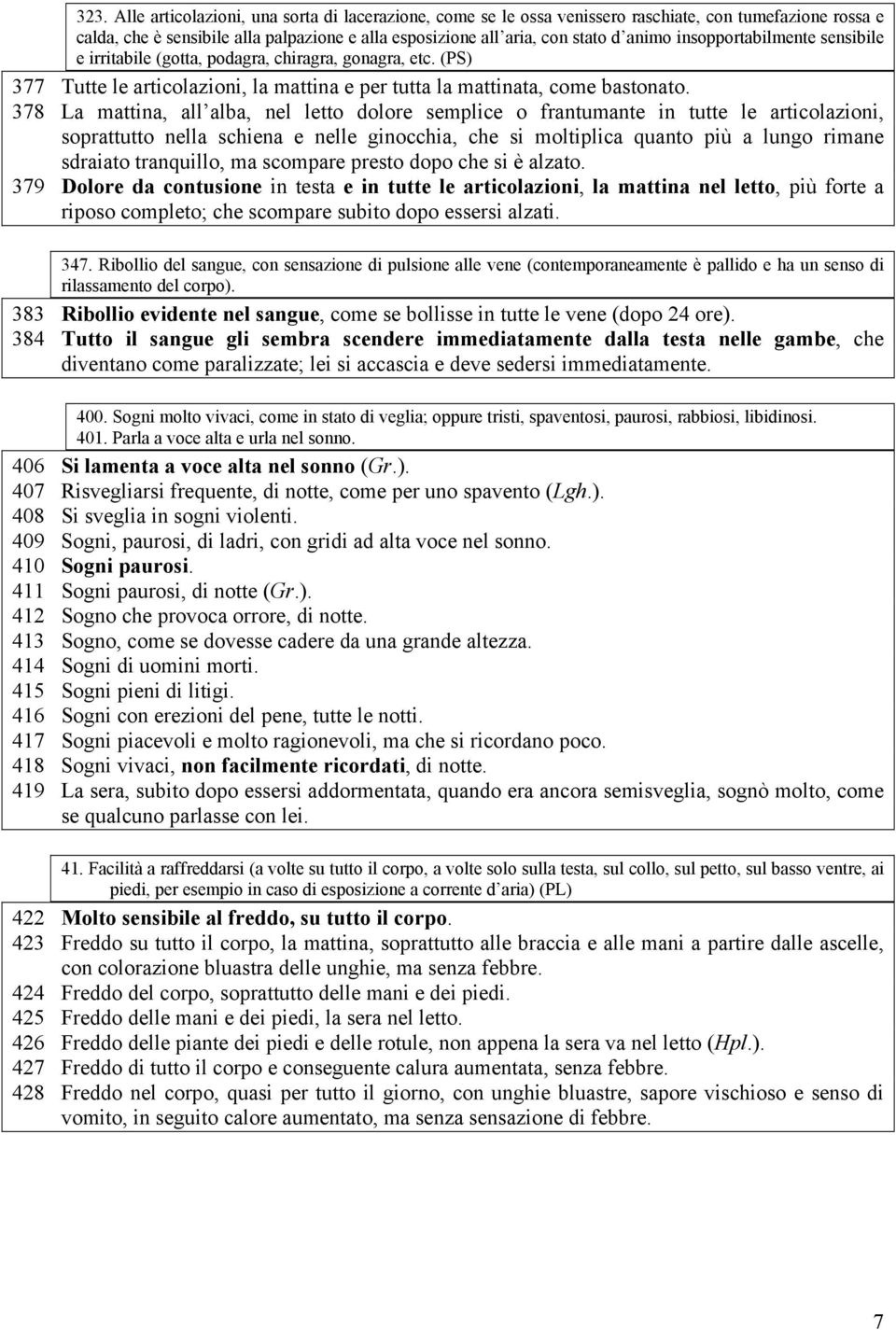 378 La mattina, all alba, nel letto dolore semplice o frantumante in tutte le articolazioni, soprattutto nella schiena e nelle ginocchia, che si moltiplica quanto più a lungo rimane sdraiato