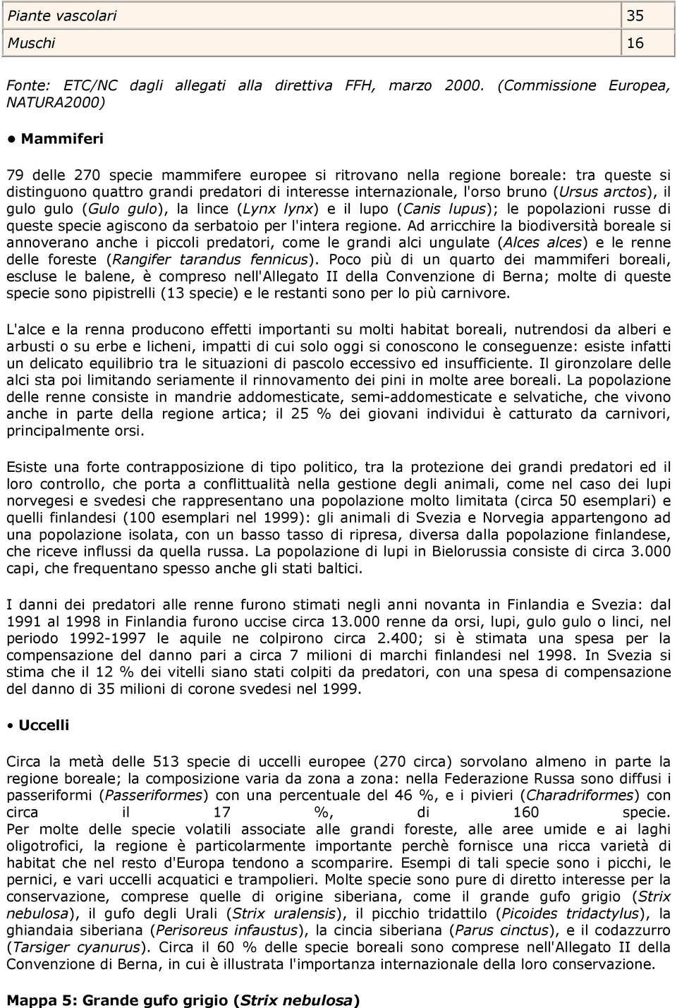 l'orso bruno (Ursus arctos), il gulo gulo (Gulo gulo), la lince (Lynx lynx) e il lupo (Canis lupus); le popolazioni russe di queste specie agiscono da serbatoio per l'intera regione.