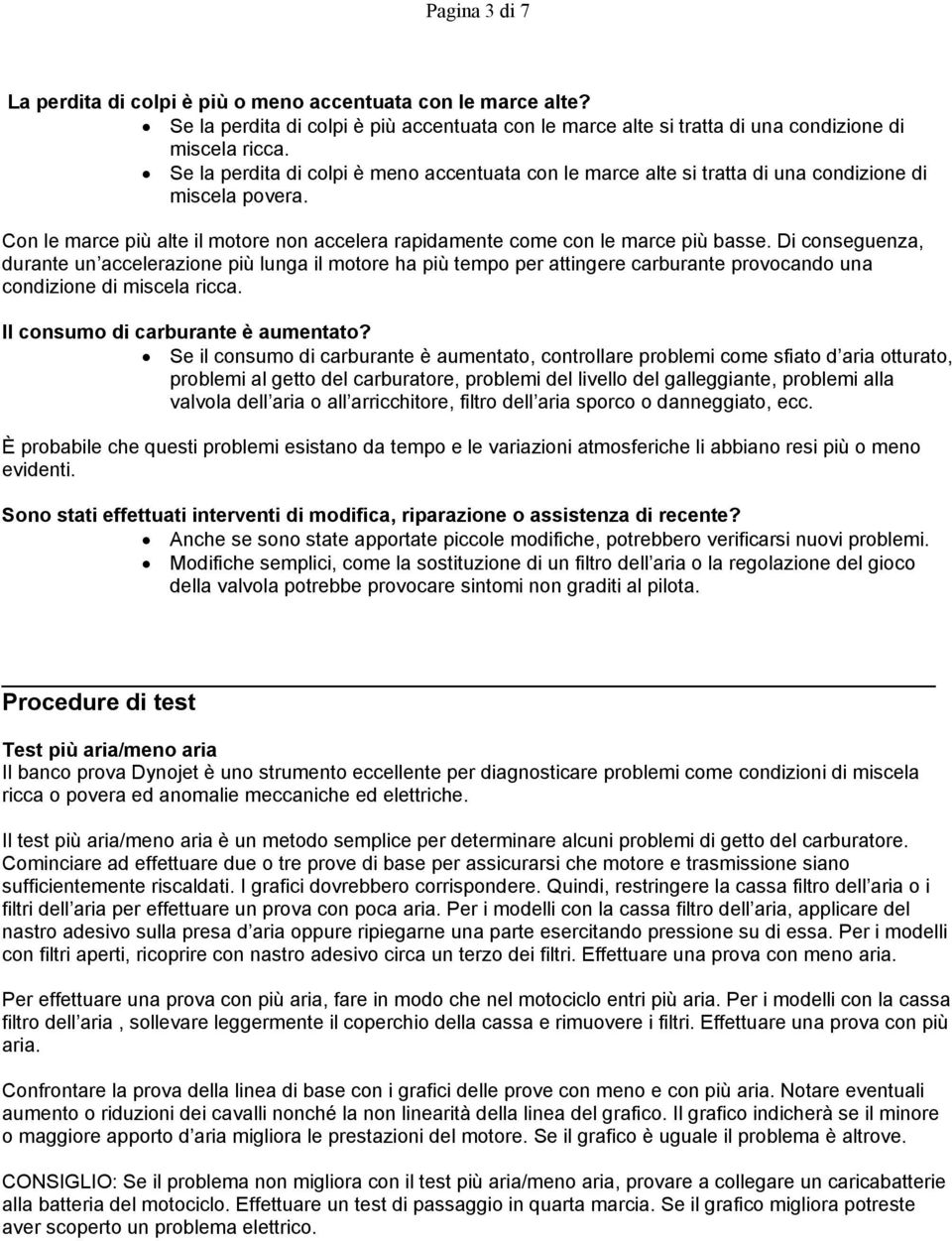 Di conseguenza, durante un accelerazione più lunga il motore ha più tempo per attingere carburante provocando una condizione di miscela ricca. Il consumo di carburante è aumentato?