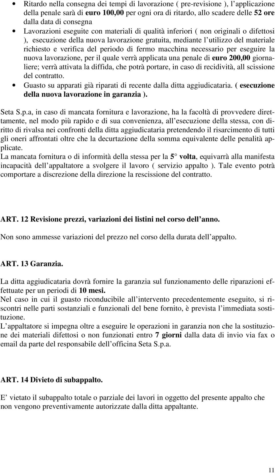 di fermo macchina necessario per eseguire la nuova lavorazione, per il quale verrà applicata una penale di euro 200,00 giornaliere; verrà attivata la diffida, che potrà portare, in caso di