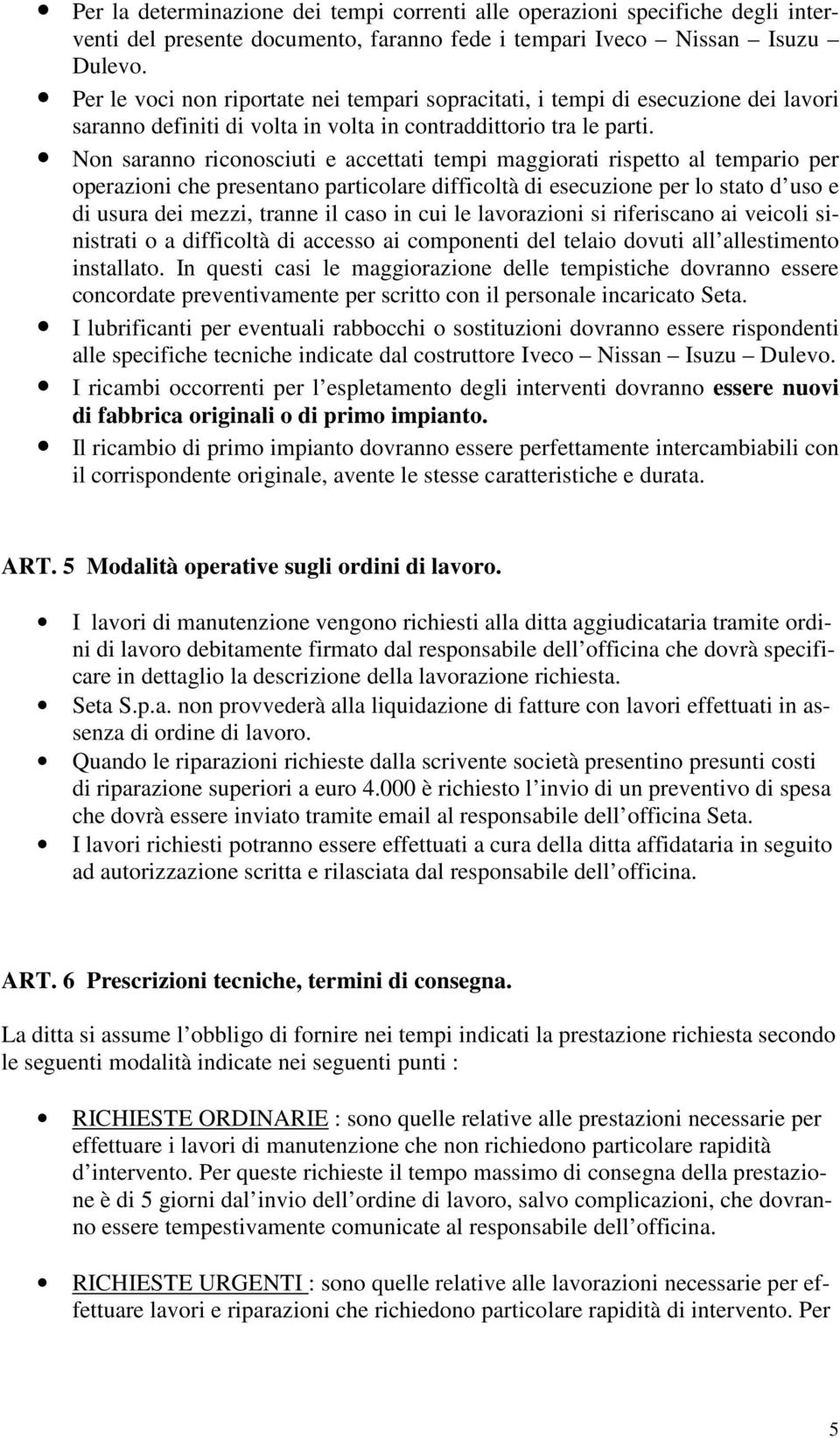 Non saranno riconosciuti e accettati tempi maggiorati rispetto al tempario per operazioni che presentano particolare difficoltà di esecuzione per lo stato d uso e di usura dei mezzi, tranne il caso