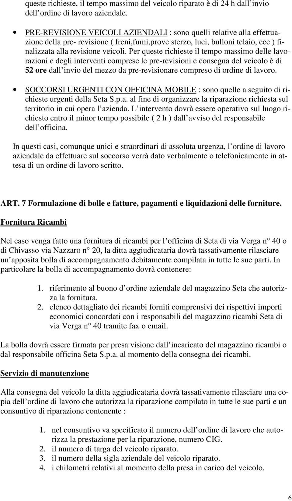 Per queste richieste il tempo massimo delle lavorazioni e degli interventi comprese le pre-revisioni e consegna del veicolo è di 52 ore dall invio del mezzo da pre-revisionare compreso di ordine di