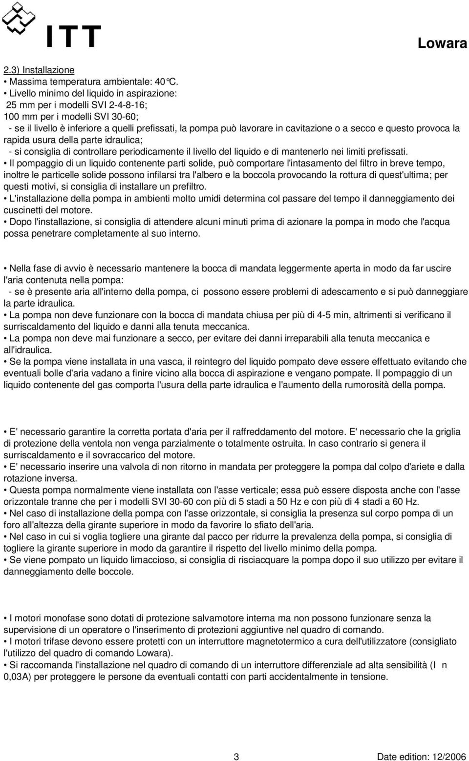 secco e questo provoca la rapida usura della parte idraulica; - si consiglia di controllare periodicamente il livello del liquido e di mantenerlo nei limiti prefissati.