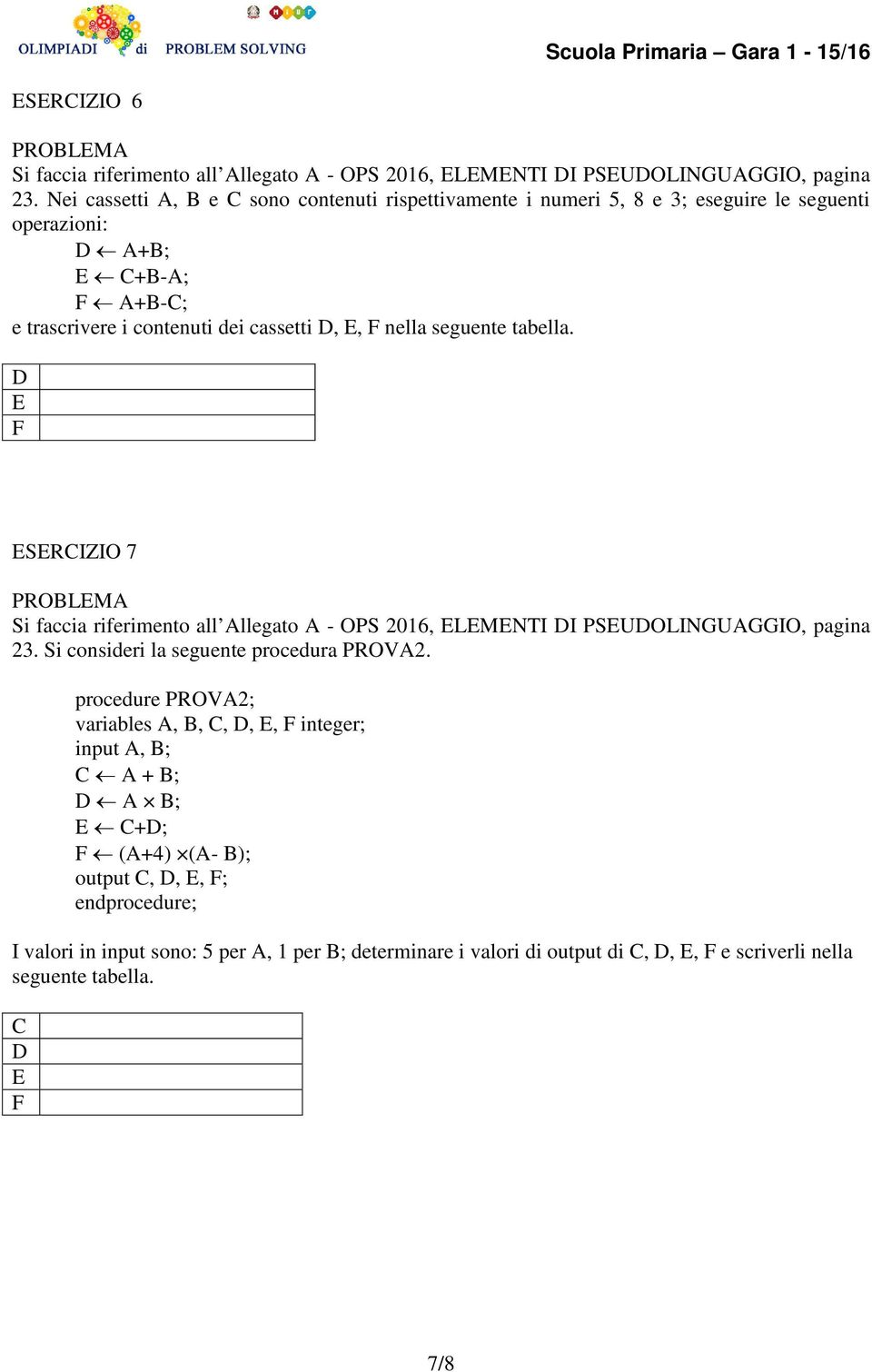 nella seguente tabella. D E F ESERCIZIO 7 Si faccia riferimento all Allegato A - OPS 2016, ELEMENTI DI PSEUDOLINGUAGGIO, pagina 23. Si consideri la seguente procedura PROVA2.