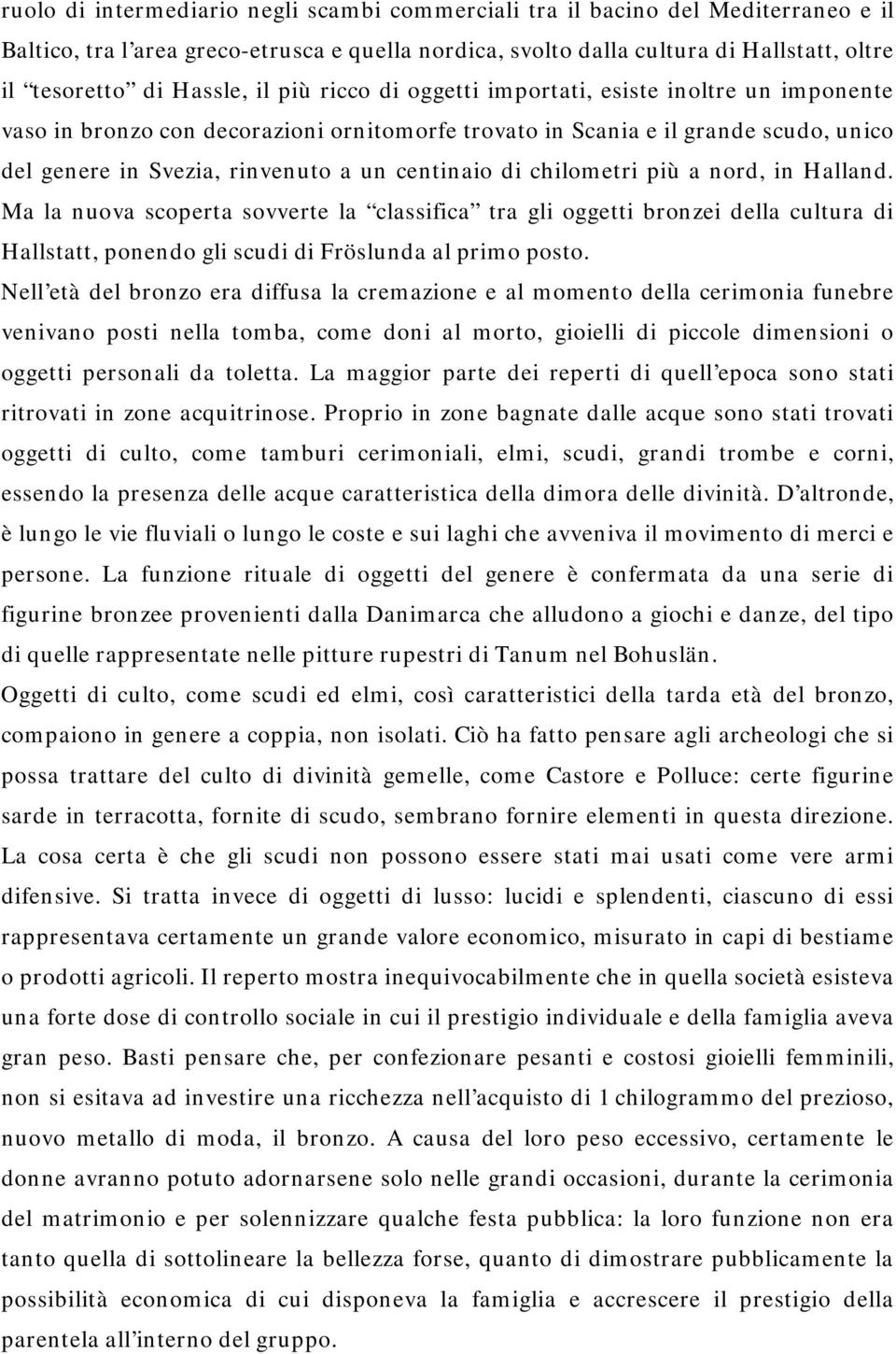 centinaio di chilometri più a nord, in Halland. Ma la nuova scoperta sovverte la classifica tra gli oggetti bronzei della cultura di Hallstatt, ponendo gli scudi di Fröslunda al primo posto.