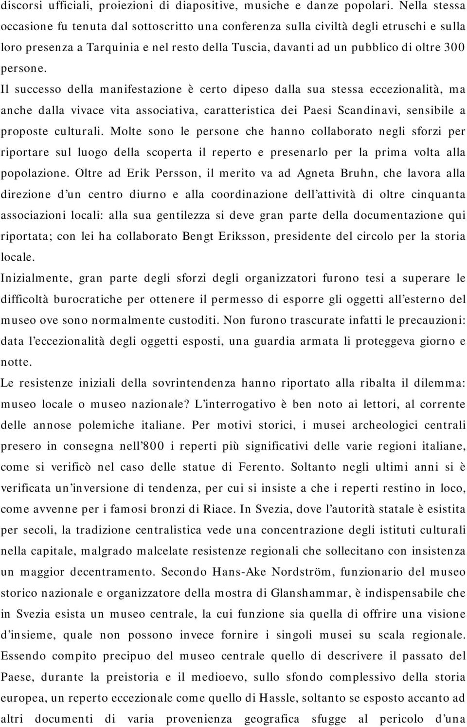 Il successo della manifestazione è certo dipeso dalla sua stessa eccezionalità, ma anche dalla vivace vita associativa, caratteristica dei Paesi Scandinavi, sensibile a proposte culturali.