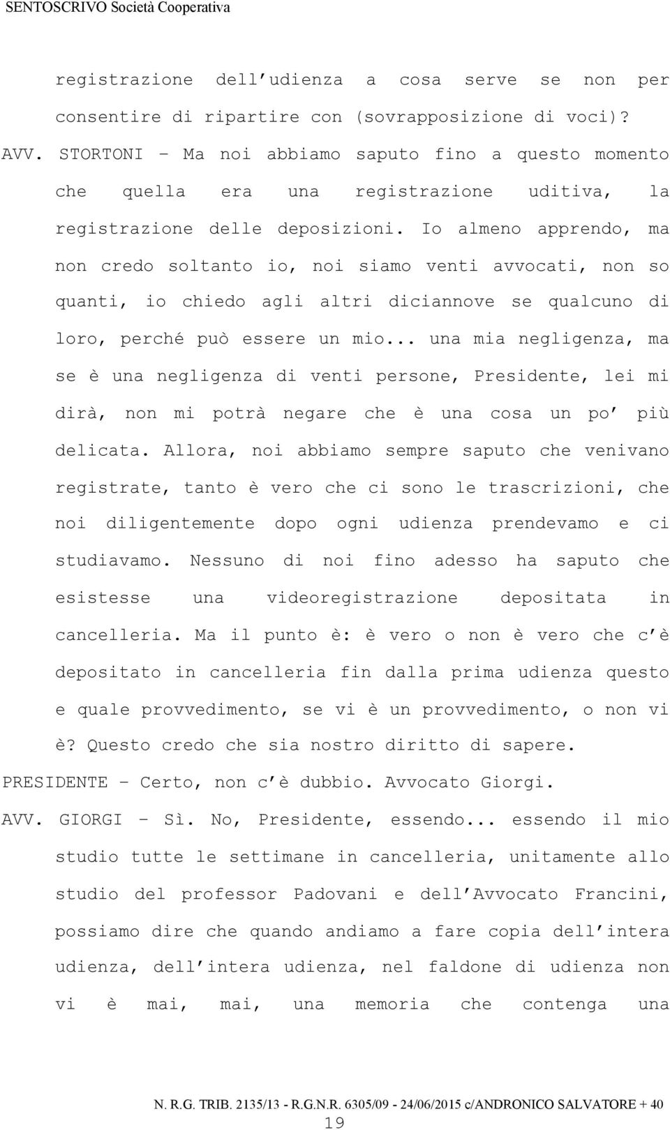 Io almeno apprendo, ma non credo soltanto io, noi siamo venti avvocati, non so quanti, io chiedo agli altri diciannove se qualcuno di loro, perché può essere un mio.