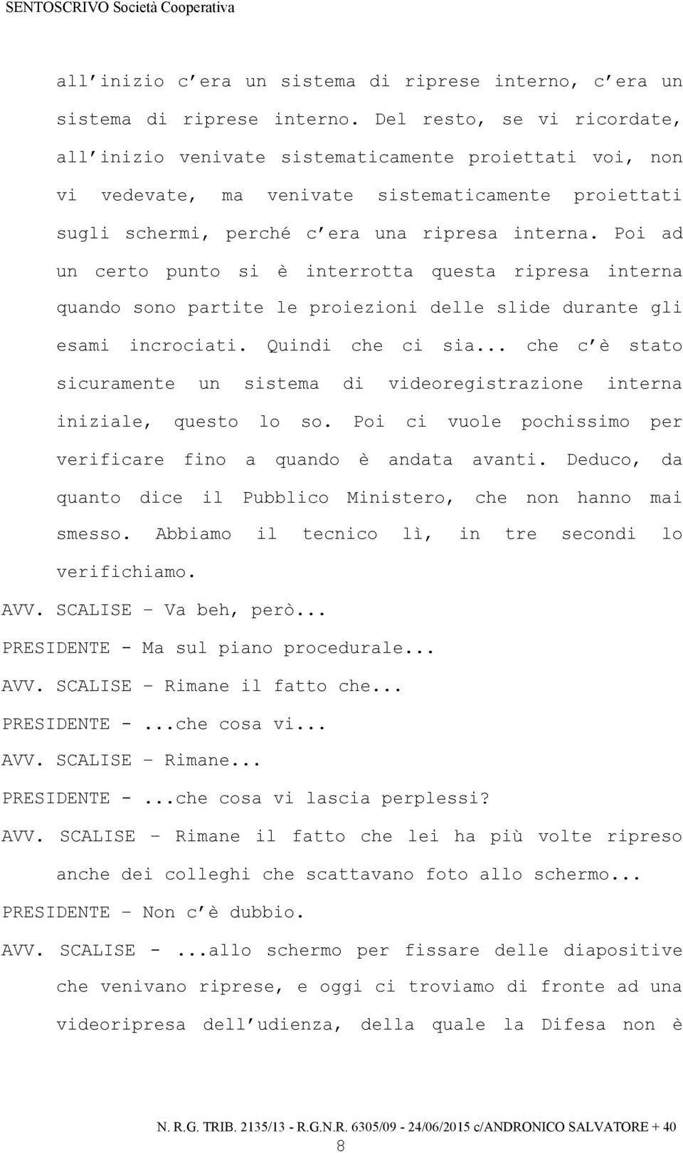 Poi ad un certo punto si è interrotta questa ripresa interna quando sono partite le proiezioni delle slide durante gli esami incrociati. Quindi che ci sia.