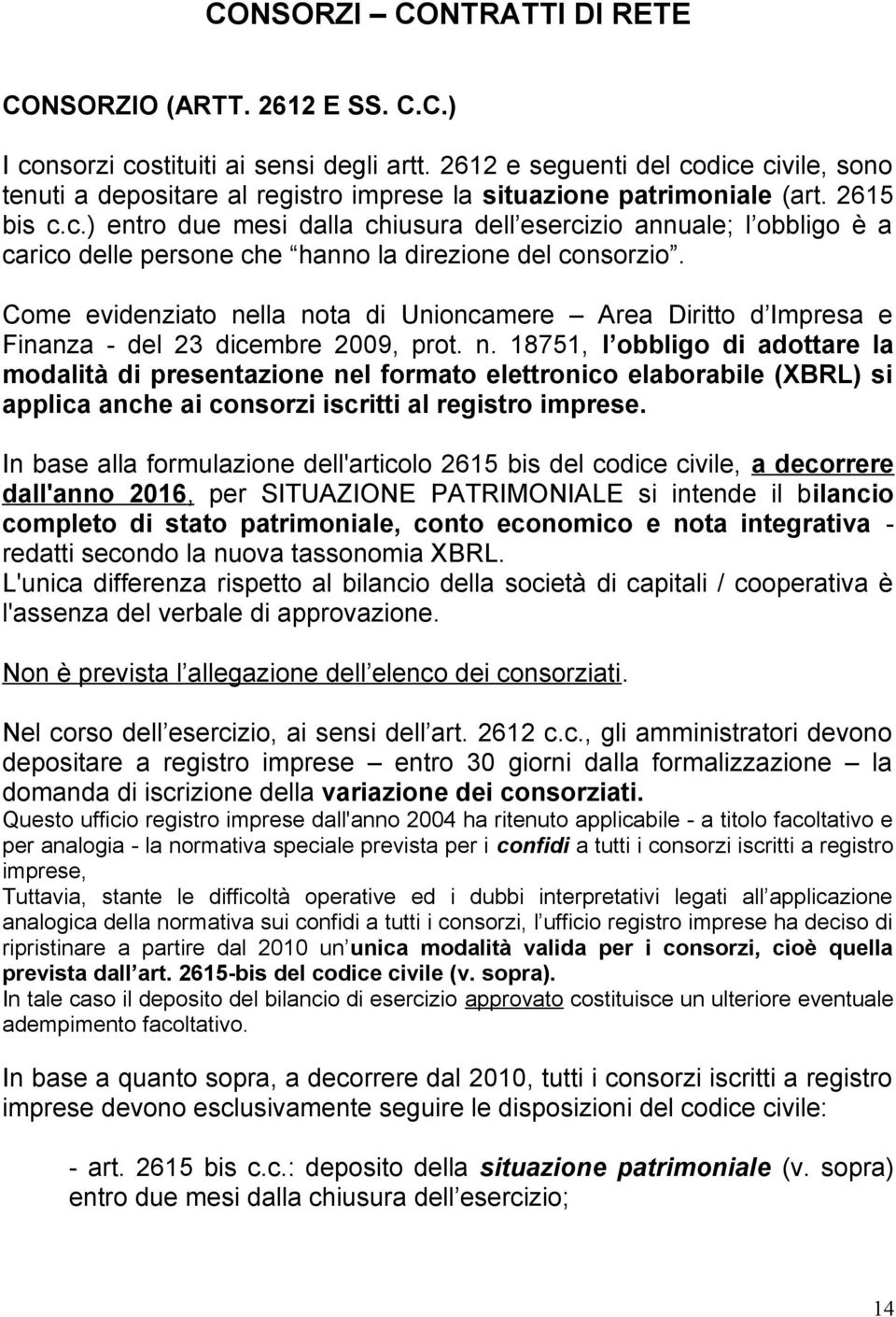 Come evidenziato nella nota di Unioncamere Area Diritto d Impresa e Finanza - del 23 dicembre 2009, prot. n. 18751, l obbligo di adottare la modalità di presentazione nel formato elettronico elaborabile (XBRL) si applica anche ai consorzi iscritti al registro imprese.