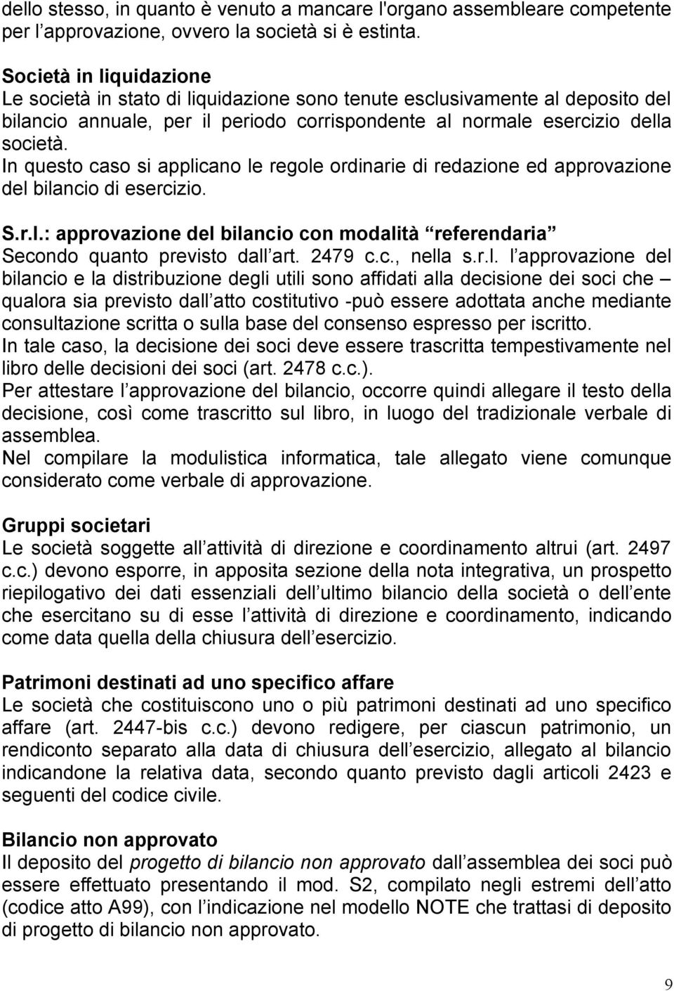 In questo caso si applicano le regole ordinarie di redazione ed approvazione del bilancio di esercizio. S.r.l.: approvazione del bilancio con modalità referendaria Secondo quanto previsto dall art.