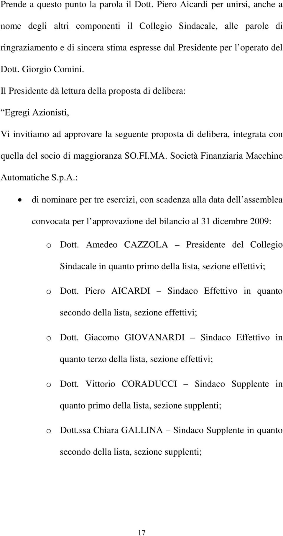 Il Presidente dà lettura della proposta di delibera: Egregi Azionisti, Vi invitiamo ad approvare la seguente proposta di delibera, integrata con quella del socio di maggioranza SO.FI.MA.