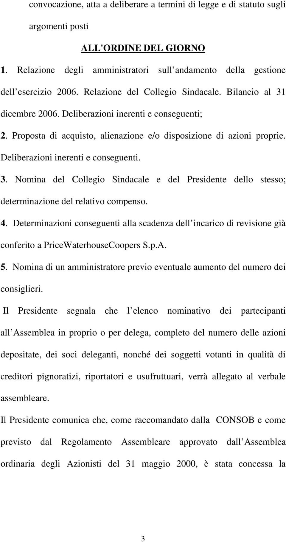 Deliberazioni inerenti e conseguenti. 3. Nomina del Collegio Sindacale e del Presidente dello stesso; determinazione del relativo compenso. 4.