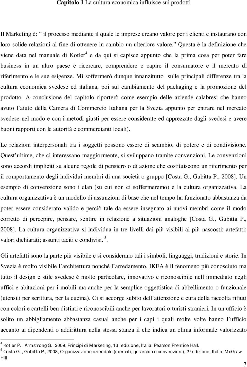 Questa è la definizione che viene data nel manuale di Kotler 4 e da qui si capisce appunto che la prima cosa per poter fare business in un altro paese è ricercare, comprendere e capire il consumatore