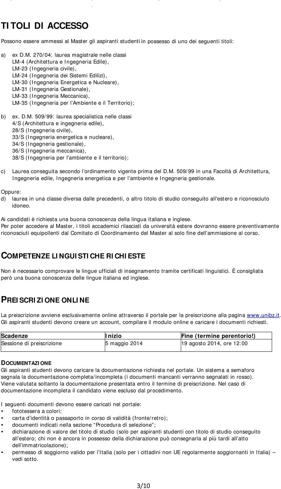 270/04: laurea magistrale nelle classi LM-4 (Architettura e Ingegneria Edile), LM-23 (Ingegneria civile), LM-24 (Ingegneria dei Sistemi Edilizi), LM-30 (Ingegneria Energetica e Nucleare), LM-31