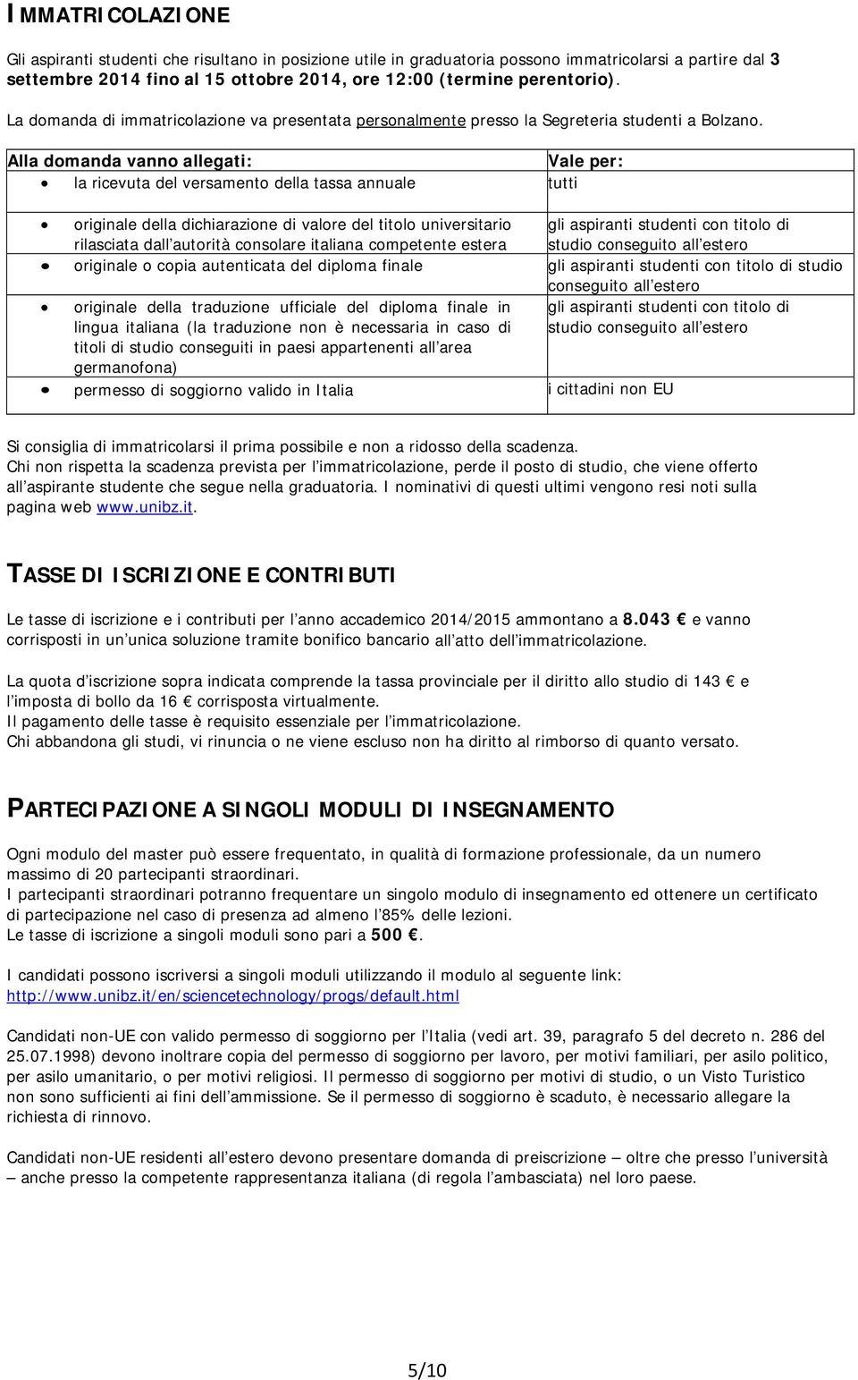 Alla domanda vanno allegati: Vale per: la ricevuta del versamento della tassa annuale tutti originale della dichiarazione di valore del titolo universitario rilasciata dall autorità consolare