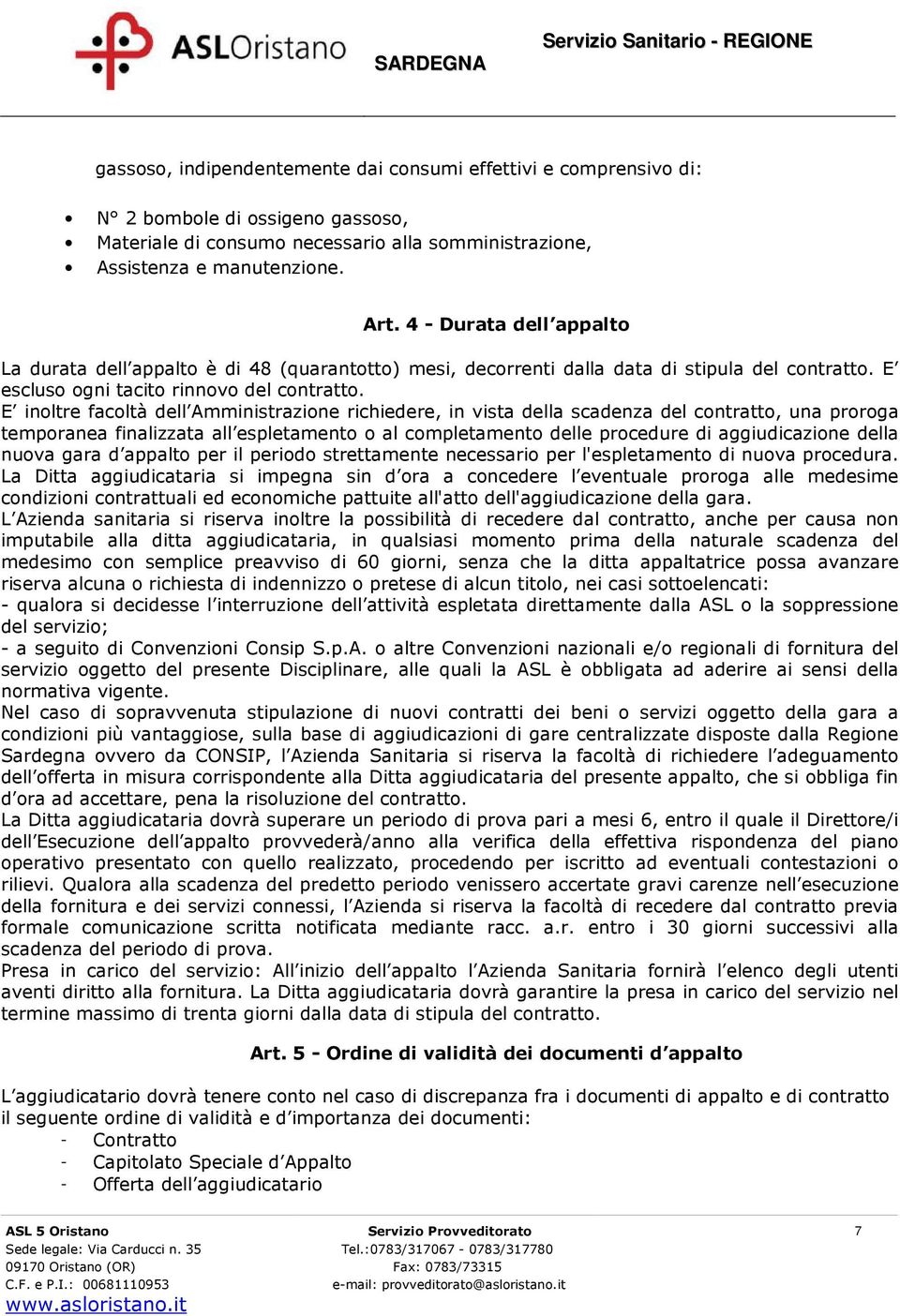 E inoltre facoltà dell Amministrazione richiedere, in vista della scadenza del contratto, una proroga temporanea finalizzata all espletamento o al completamento delle procedure di aggiudicazione