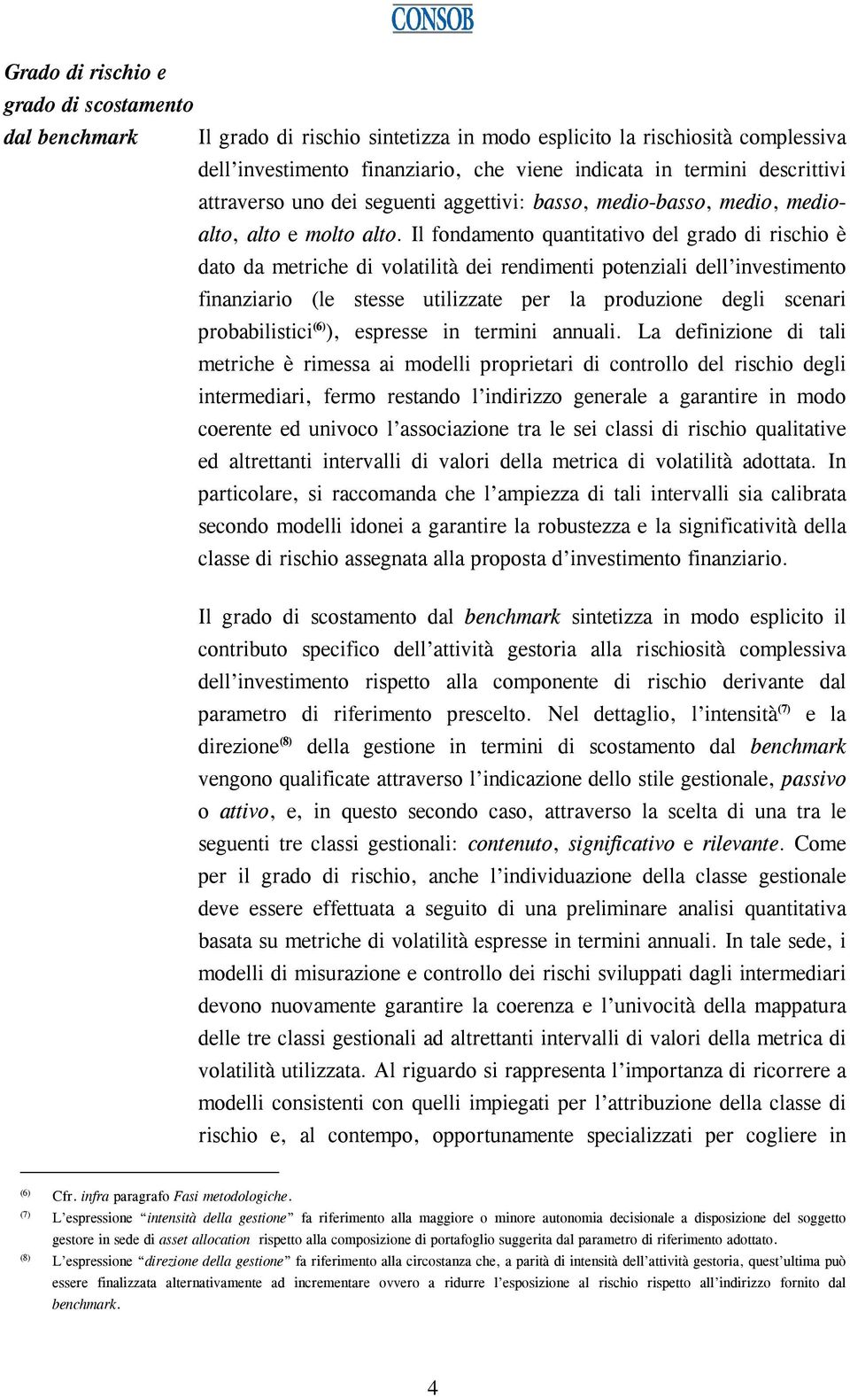 Il fondamento quantitativo del grado di rischio è dato da metriche di volatilità dei rendimenti potenziali dell investimento finanziario (le stesse utilizzate per la produzione degli scenari