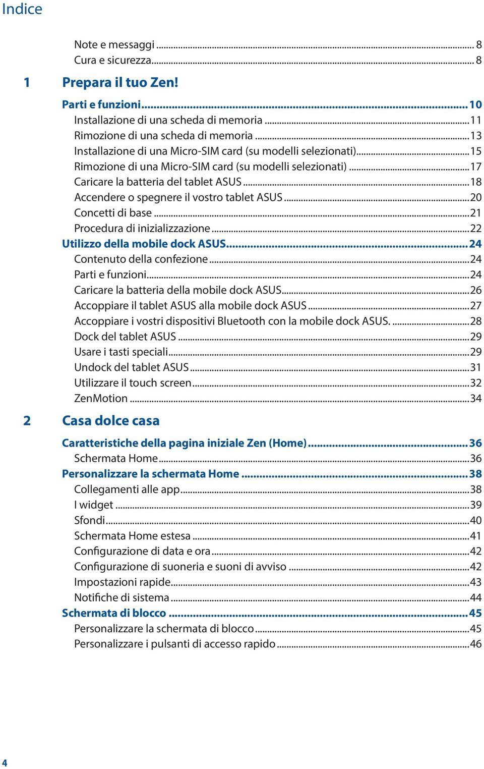 ..18 Accendere o spegnere il vostro tablet ASUS...20 Concetti di base...21 Procedura di inizializzazione...22 Utilizzo della mobile dock ASUS...24 Contenuto della confezione...24 Parti e funzioni.