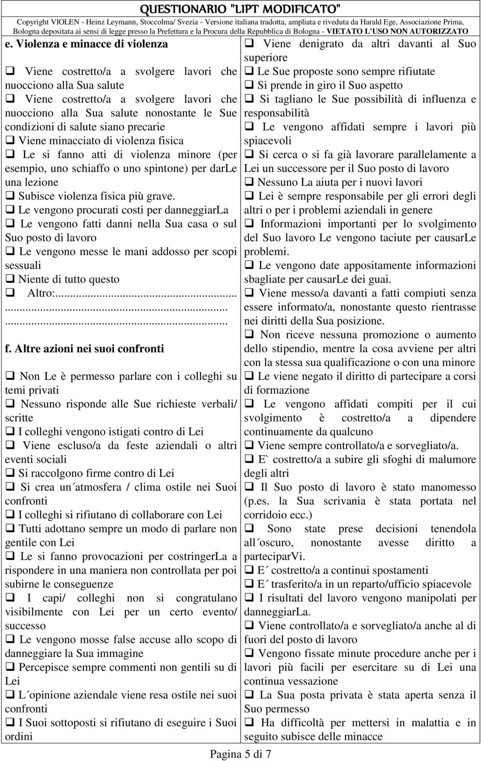 Le vengono procurati costi per danneggiarla Le vengono fatti danni nella Sua casa o sul Suo posto di lavoro Le vengono messe le mani addosso per scopi sessuali Niente di tutto questo f.