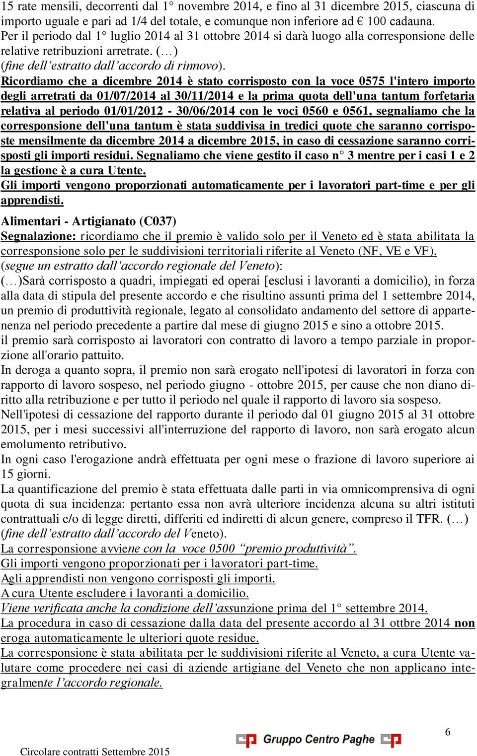 Ricordiamo che a dicembre 2014 è stato corrisposto con la voce 0575 l'intero importo degli arretrati da 01/07/2014 al 30/11/2014 e la prima quota dell'una tantum forfetaria relativa al periodo