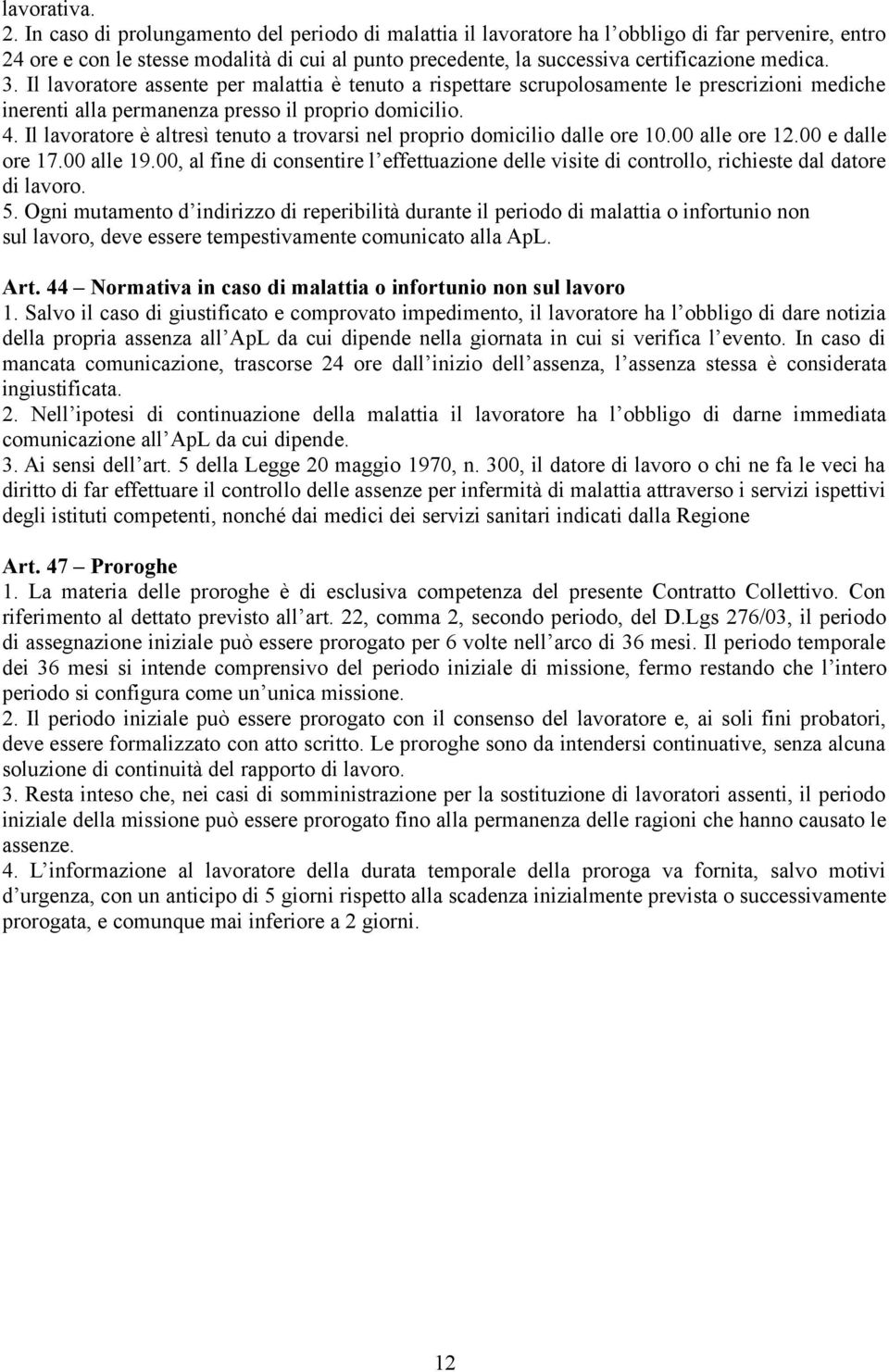 Il lavoratore assente per malattia è tenuto a rispettare scrupolosamente le prescrizioni mediche inerenti alla permanenza presso il proprio domicilio. 4.