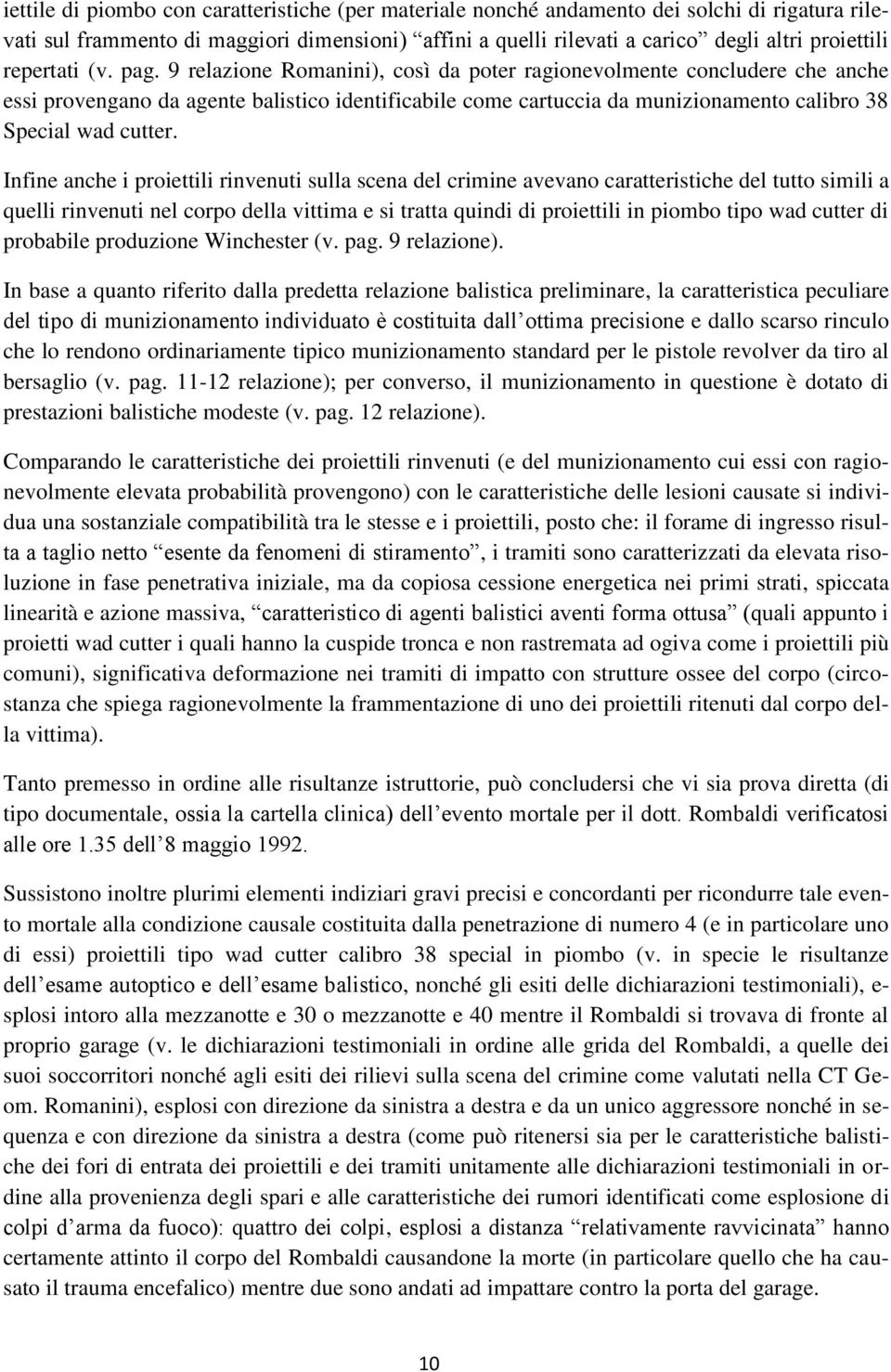 9 relazione Romanini), così da poter ragionevolmente concludere che anche essi provengano da agente balistico identificabile come cartuccia da munizionamento calibro 38 Special wad cutter.