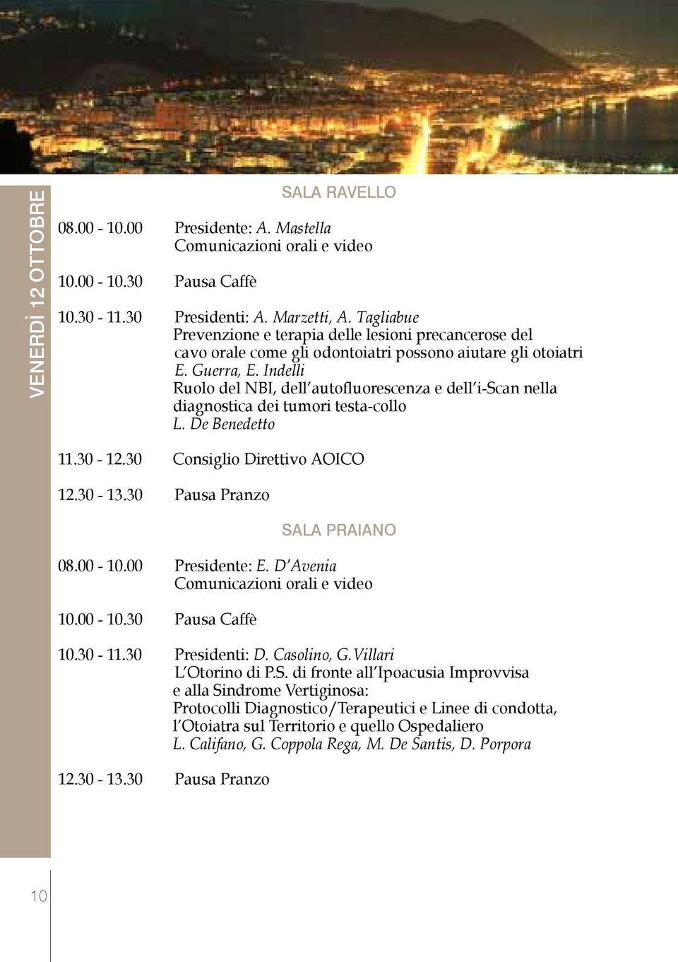 Indelli Ruolo del NBI, dell autofluorescenza e dell i-scan nella diagnostica dei tumori testa-collo L. De Benedetto 11.30-12.30 Consiglio Direttivo AOICO 12.30-13.30 Pausa Pranzo SALA PRAIANO 08.