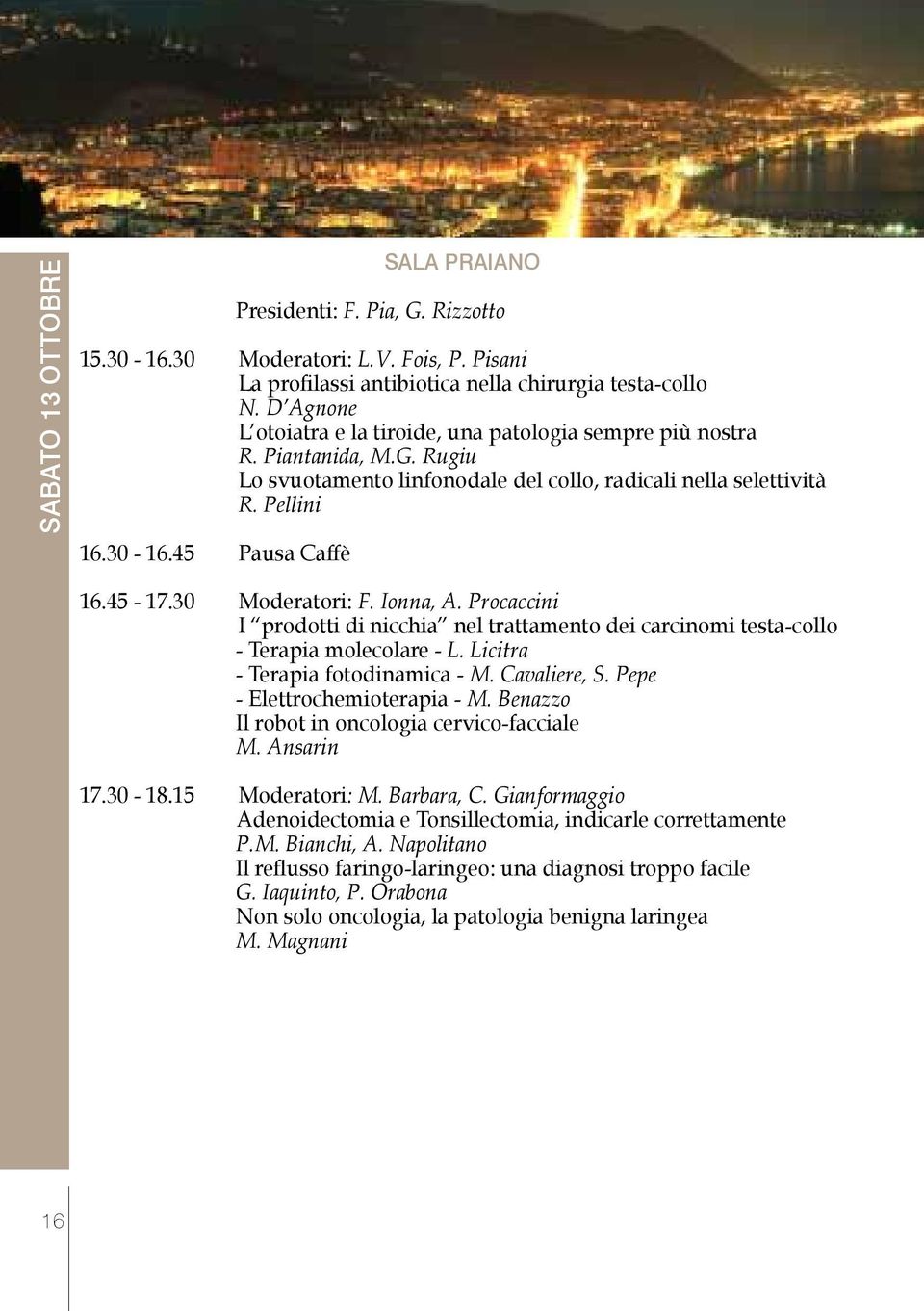 45-17.30 Moderatori: F. Ionna, A. Procaccini I prodotti di nicchia nel trattamento dei carcinomi testa-collo - Terapia molecolare - L. Licitra - Terapia fotodinamica - M. Cavaliere, S.