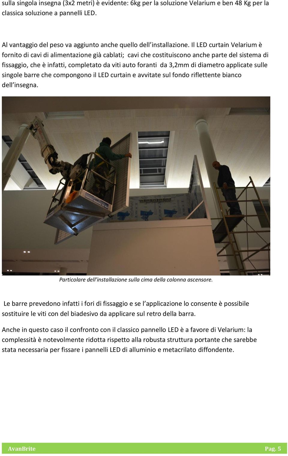 diametro applicate sulle singole barre che compongono il LED curtain e avvitate sul fondo riflettente bianco dell insegna. Particolare dell installazione sulla cima della colonna ascensore.