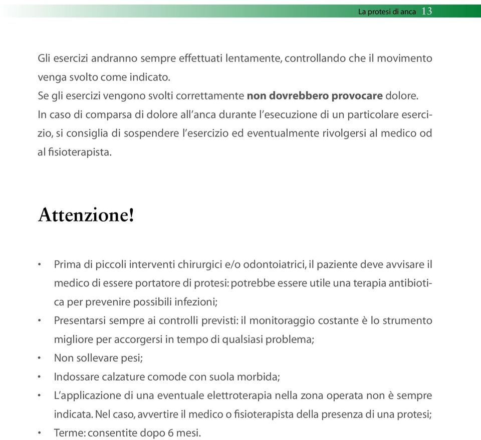 In caso di comparsa di dolore all anca durante l esecuzione di un particolare esercizio, si consiglia di sospendere l esercizio ed eventualmente rivolgersi al medico od al fisioterapista. Attenzione!