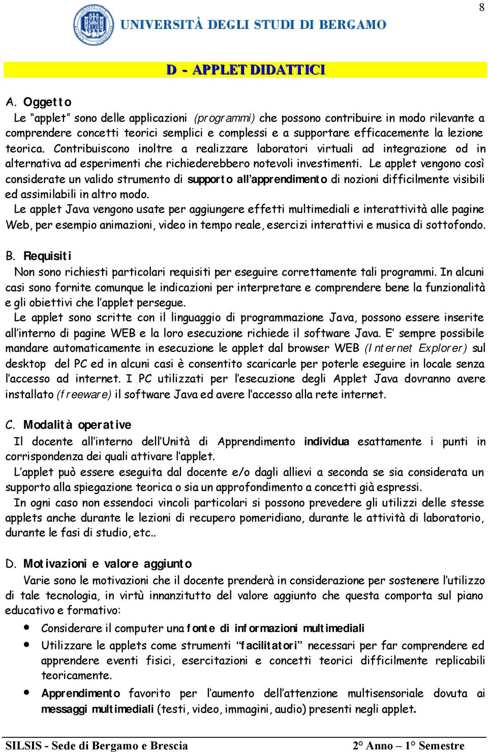 Contribuiscono inoltre a realizzare laboratori virtuali ad integrazione od in alternativa ad esperimenti che richiederebbero notevoli investimenti.