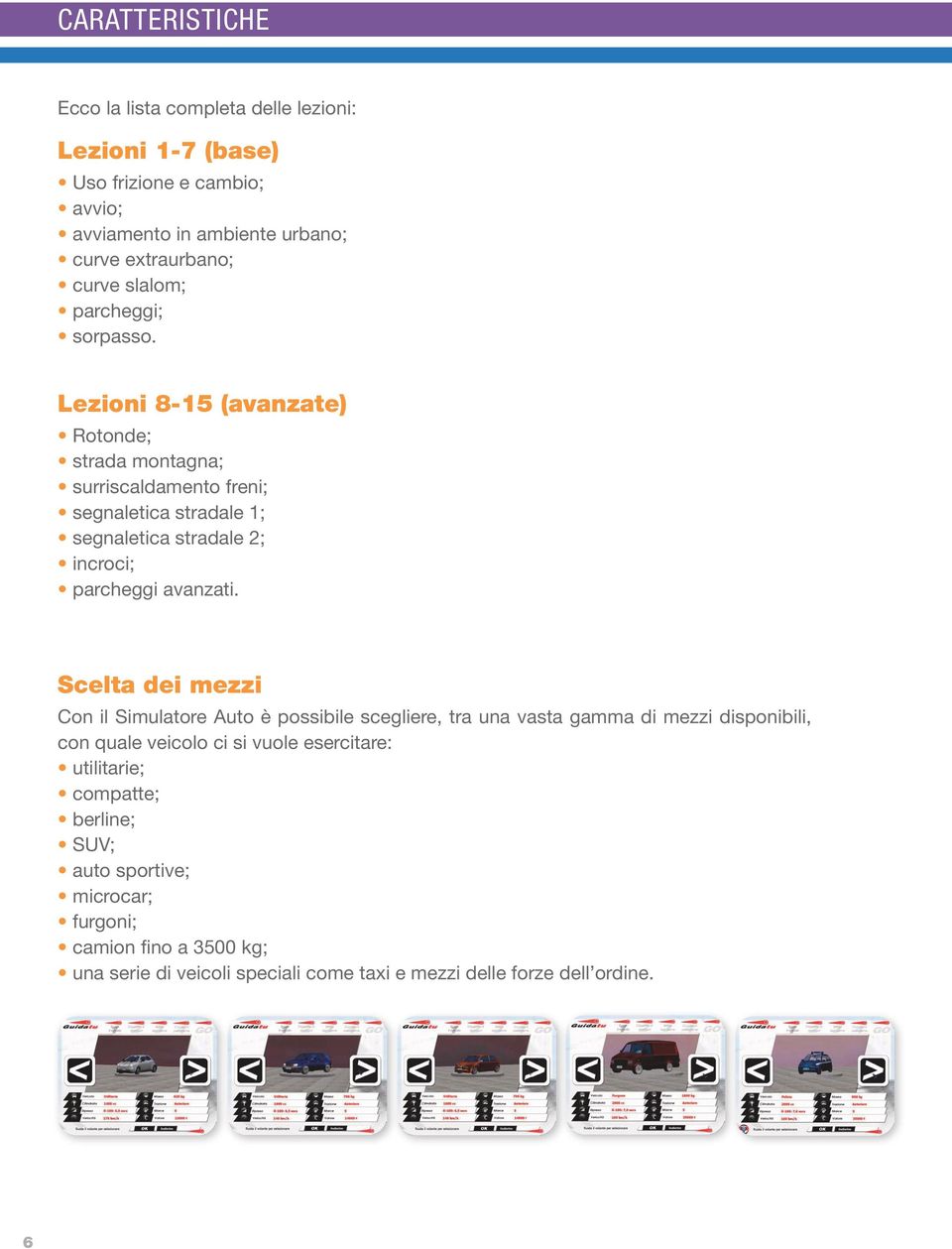 Lezioni 8-15 (avanzate) Rotonde; strada montagna; surriscaldamento freni; segnaletica stradale 1; segnaletica stradale 2; incroci; parcheggi avanzati.