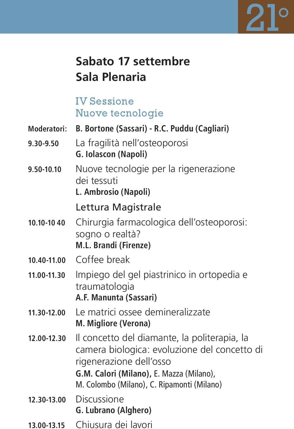 00 Coffee break 11.00-11.30 Impiego del gel piastrinico in ortopedia e traumatologia A.F. Manunta (Sassari) 11.30-12.00 Le matrici ossee demineralizzate M. Migliore (Verona) 12.00-12.