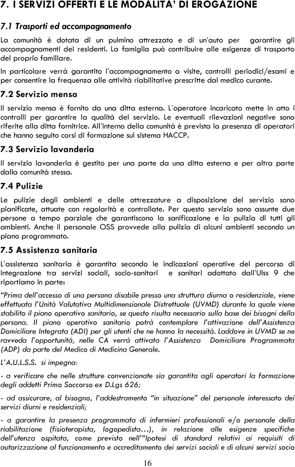 In particolare verrà garantito l accompagnamento a visite, controlli periodici/esami e per consentire la frequenza alle attività riabilitative prescritte dal medico curante. 7.