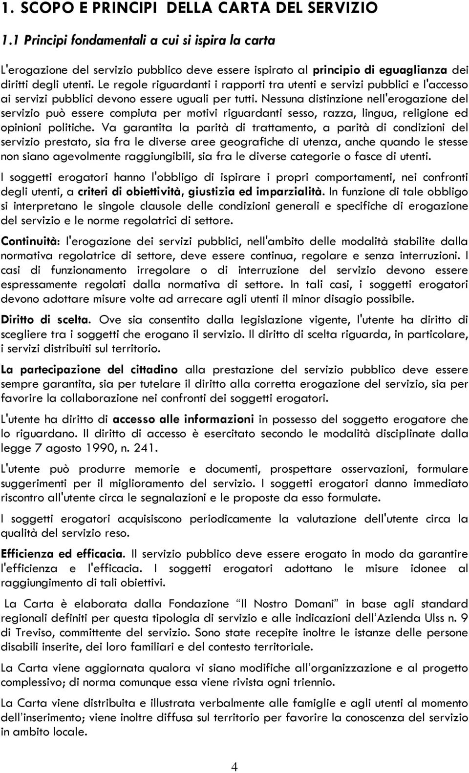 Le regole riguardanti i rapporti tra utenti e servizi pubblici e l'accesso ai servizi pubblici devono essere uguali per tutti.