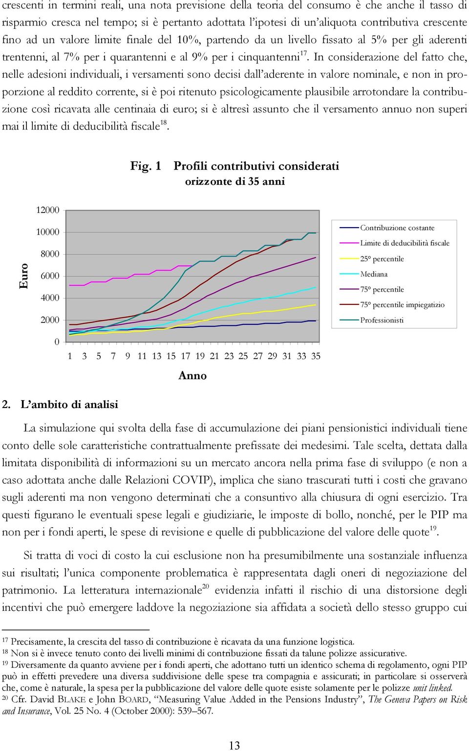 In considerazione del fatto che, nelle adesioni individuali, i versamenti sono decisi dall aderente in valore nominale, e non in proporzione al reddito corrente, si è poi ritenuto psicologicamente