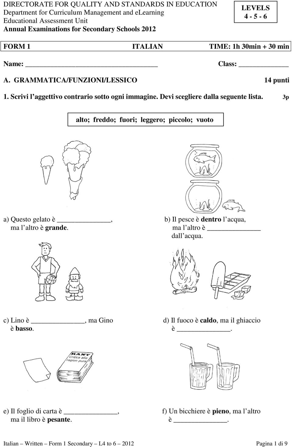 Devi scegliere dalla seguente lista. 3p alto; freddo; fuori; leggero; piccolo; vuoto a) Questo gelato è, b) Il pesce è dentro l acqua, ma l altro è grande. ma l altro è dall acqua.