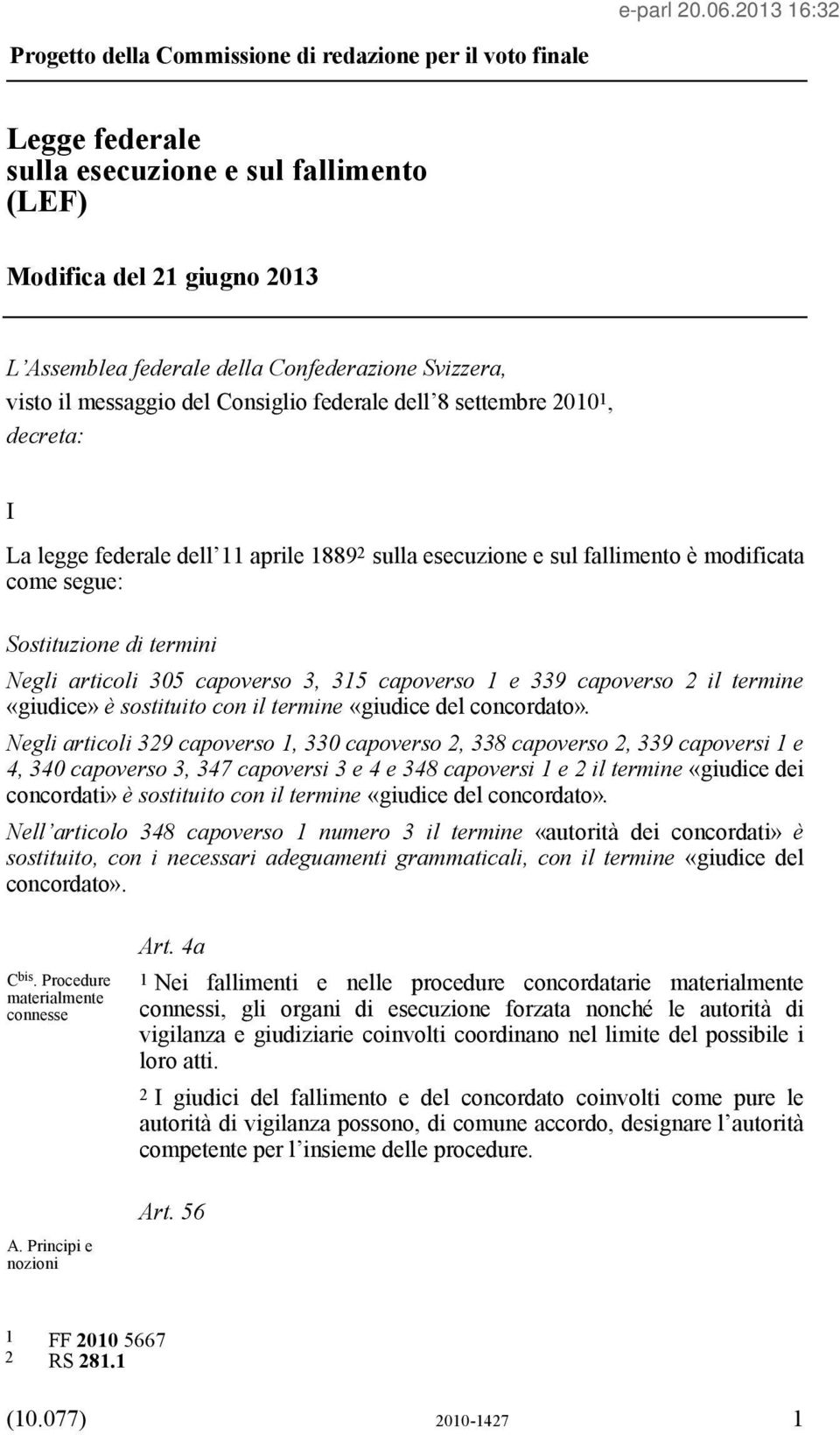 Negli articoli 305 capoverso 3, 315 capoverso 1 e 339 capoverso 2 il termine «giudice» è sostituito con il termine «giudice del concordato».