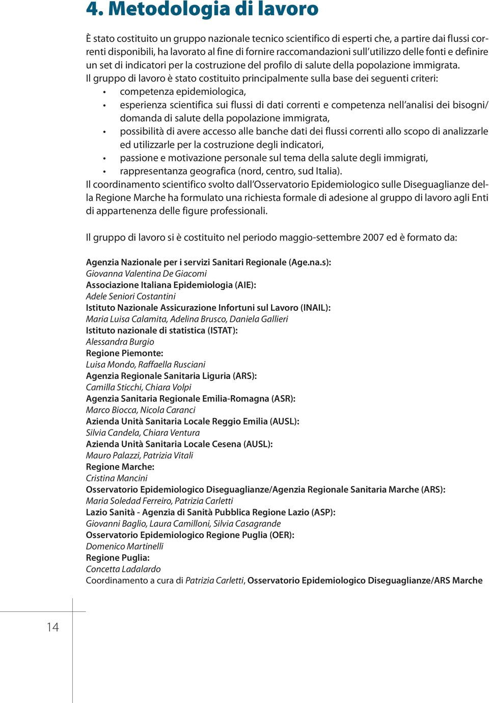 Il gruppo di lavoro è stato costituito principalmente sulla base dei seguenti criteri: competenza epidemiologica, esperienza scientifica sui flussi di dati correnti e competenza nell analisi dei