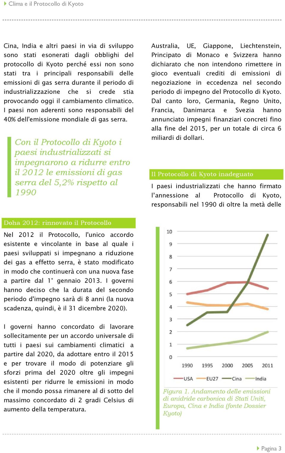 Con il Protocollo di Kyoto i paesi industrializzati si impegnarono a ridurre entro il 2012 le emissioni di gas serra del 5,2% rispetto al 1990 Australia, UE, Giappone, Liechtenstein, Principato di