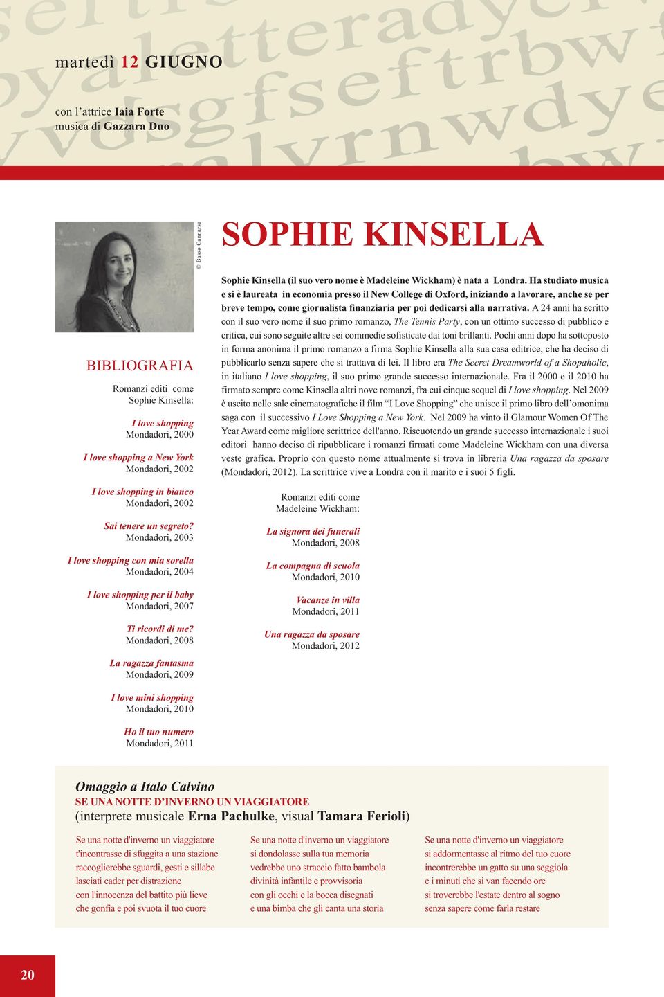 Mondadori, 2008 La ragazza fantasma Mondadori, 2009 Basso Cannarsa SOPHIE KINSELLA Sophie Kinsella (il suo vero nome è Madeleine Wickham) è nata a Londra.