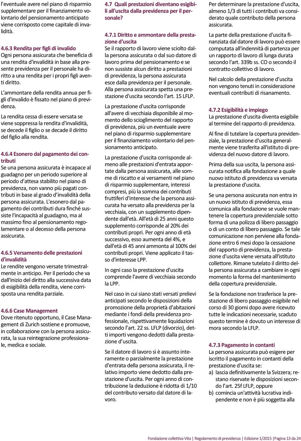 diritto. L'ammontare della rendita annua per figli d'invalido è fissato nel piano di previdenza.