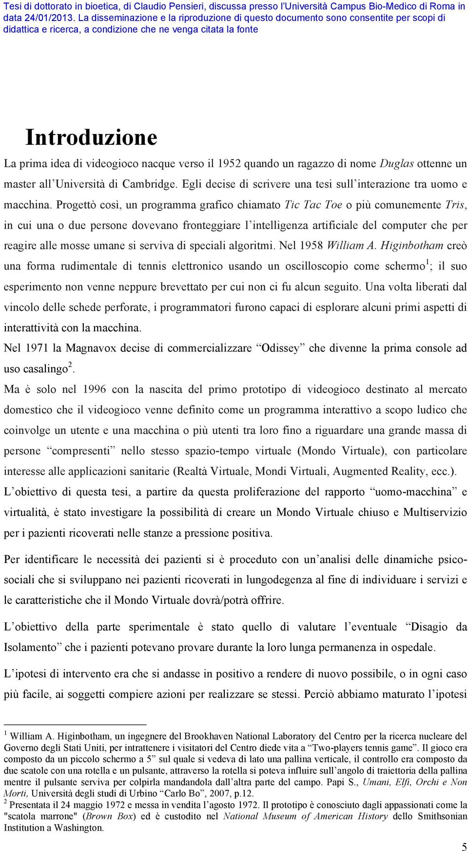 Progettò così, un programma grafico chiamato Tic Tac Toe o più comunemente Tris, in cui una o due persone dovevano fronteggiare l intelligenza artificiale del computer che per reagire alle mosse