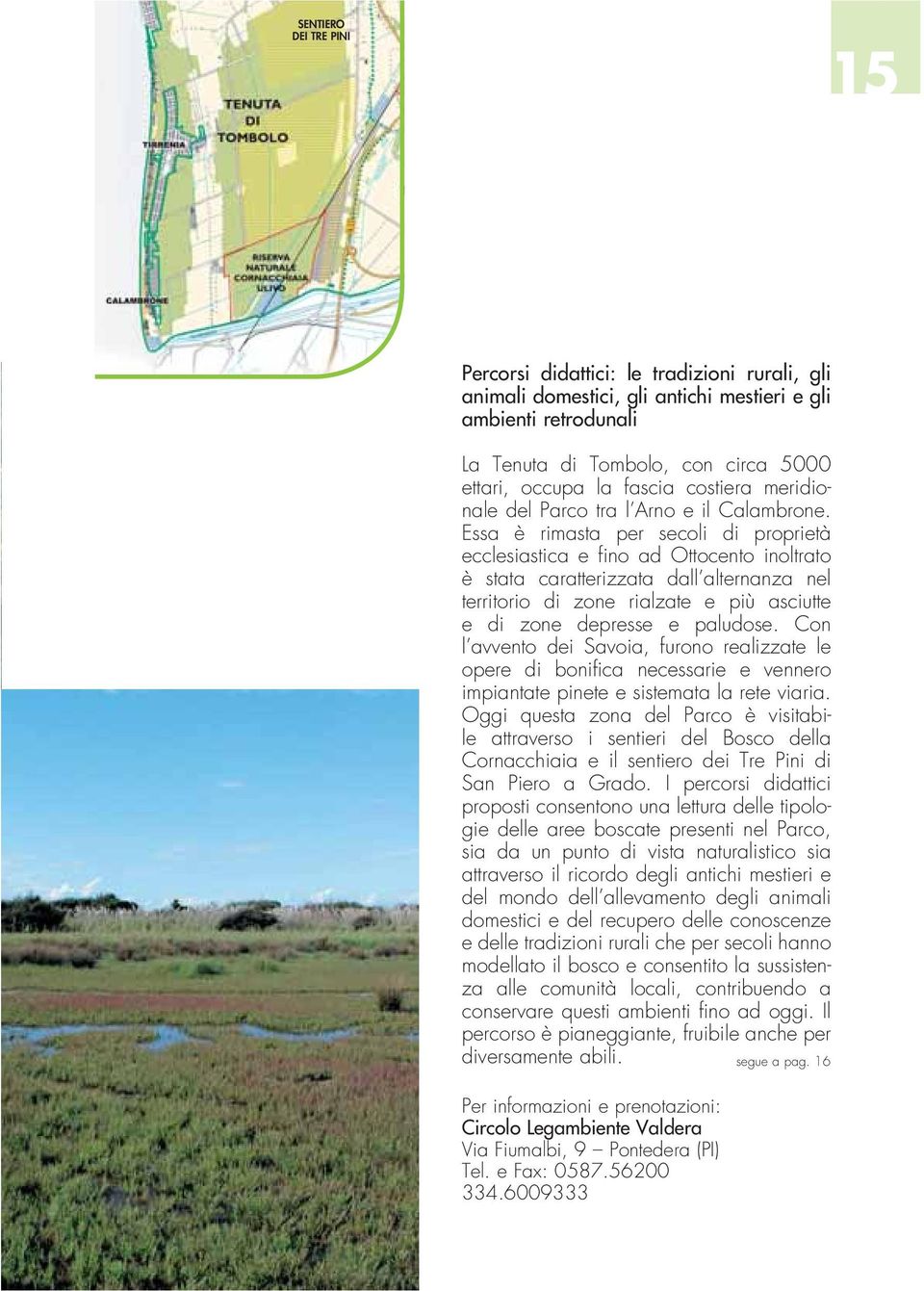 Essa è rimasta per secoli di proprietà ecclesiastica e fino ad Ottocento inoltrato è stata caratterizzata dall alternanza nel territorio di zone rialzate e più asciutte e di zone depresse e paludose.