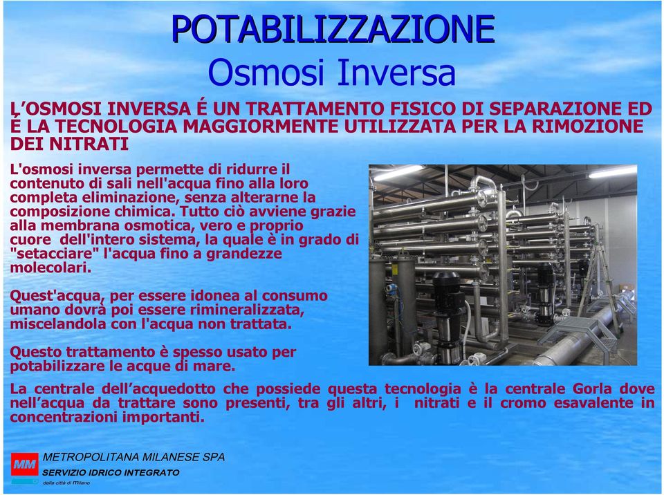 Tutto ciò avviene grazie alla membrana osmotica, vero e proprio cuore dell'intero sistema, la quale è in grado di "setacciare" l'acqua fino a grandezze molecolari.