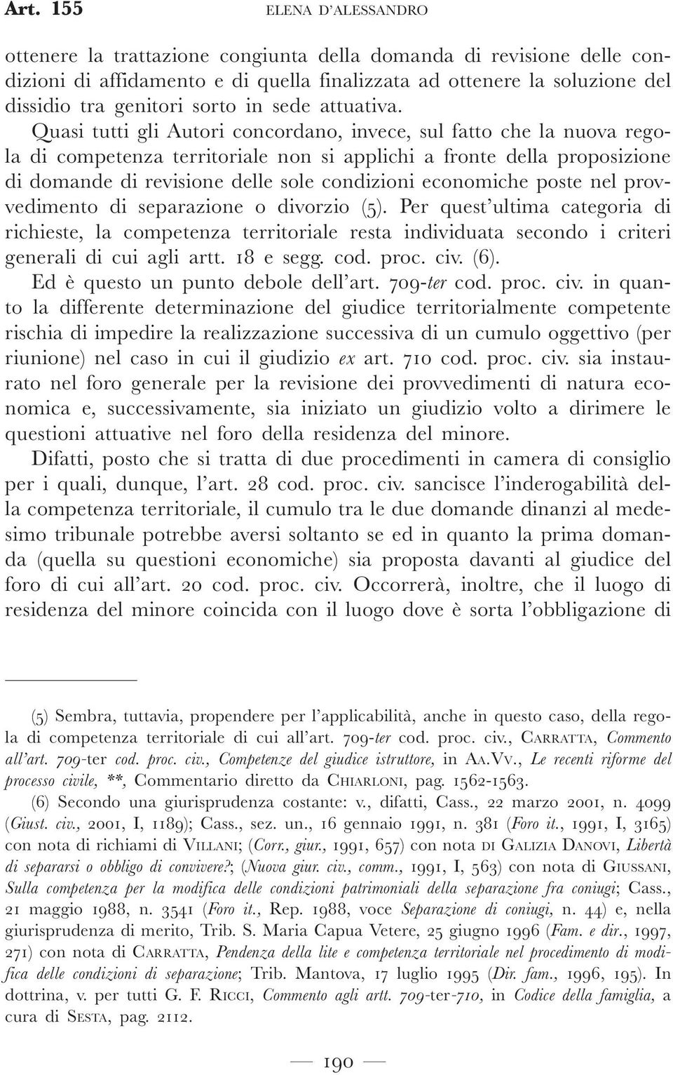 Quasi tutti gli Autori concordano, invece, sul fatto che la nuova regola di competenza territoriale non si applichi a fronte della proposizione di domande di revisione delle sole condizioni