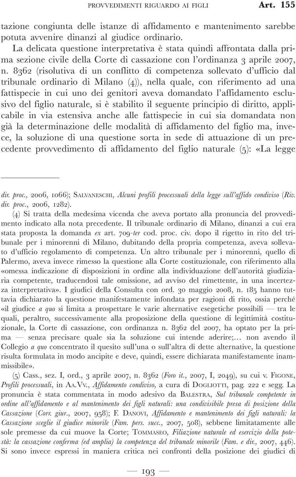 8362 (risolutiva di un conflitto di competenza sollevato d ufficio dal tribunale ordinario di Milano (4)), nella quale, con riferimento ad una fattispecie in cui uno dei genitori aveva domandato l