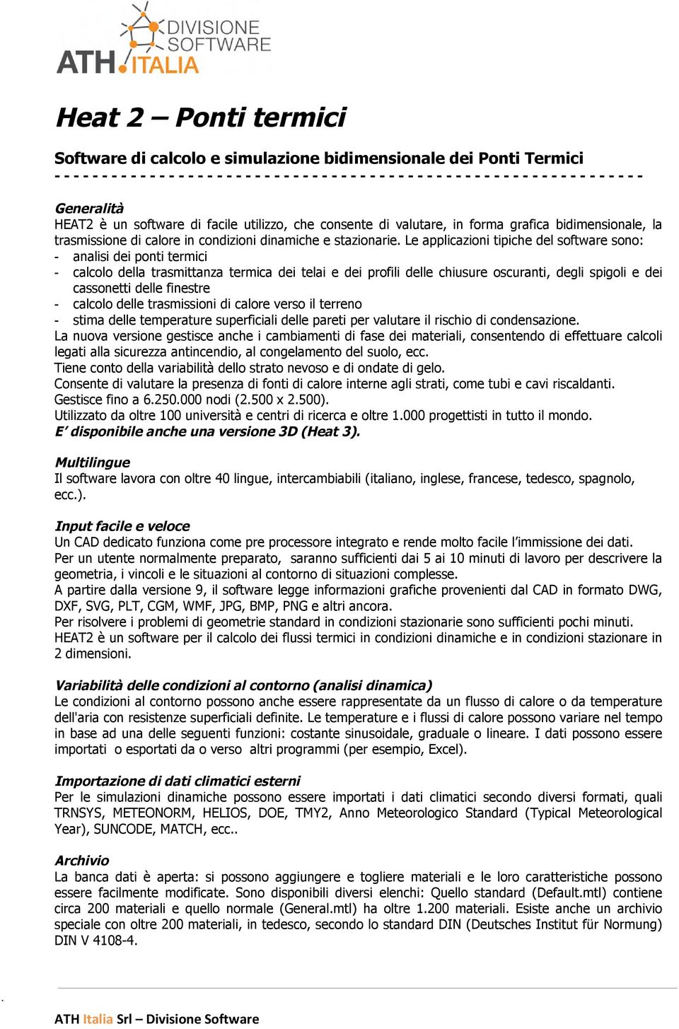 Le applicazioni tipiche del software sono: - analisi dei ponti termici - calcolo della trasmittanza termica dei telai e dei profili delle chiusure oscuranti, degli spigoli e dei cassonetti delle